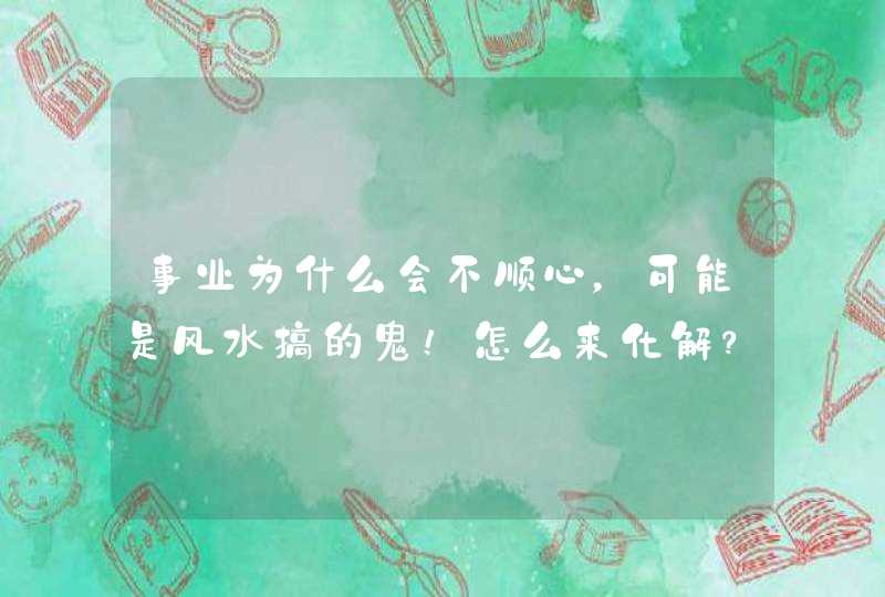事业为什么会不顺心，可能是风水搞的鬼！怎么来化解？,第1张