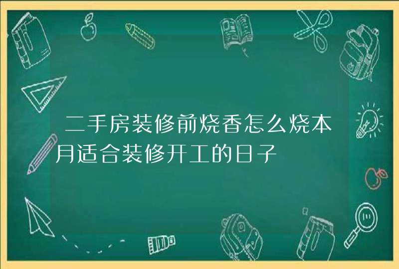 二手房装修前烧香怎么烧本月适合装修开工的日子,第1张