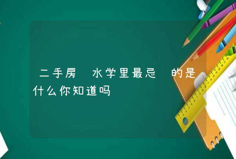 二手房风水学里最忌讳的是什么你知道吗,第1张