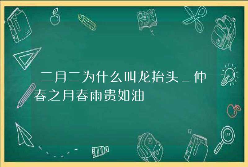 二月二为什么叫龙抬头_仲春之月春雨贵如油,第1张