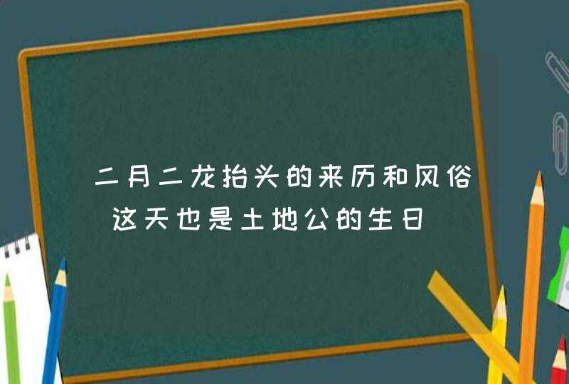 二月二龙抬头的来历和风俗_这天也是土地公的生日,第1张