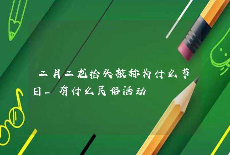 二月二龙抬头被称为什么节日_有什么民俗活动,第1张