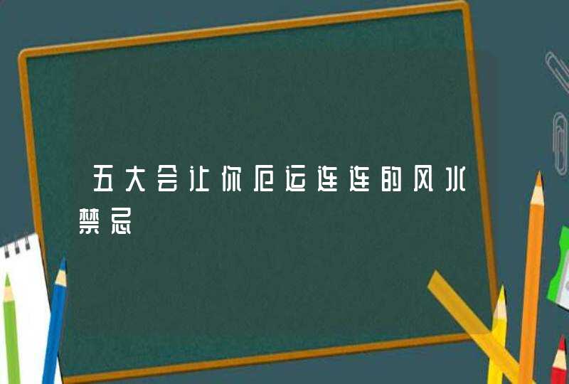 五大会让你厄运连连的风水禁忌,第1张