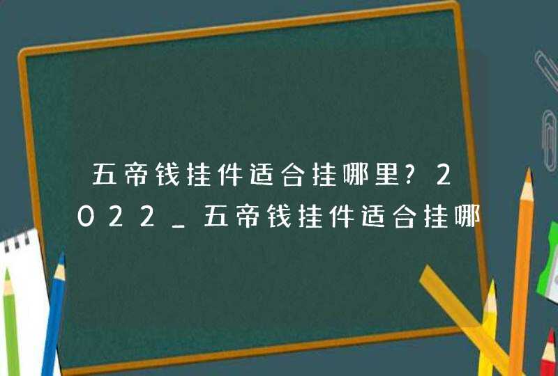 五帝钱挂件适合挂哪里?2022_五帝钱挂件适合挂哪里?挂几个,第1张