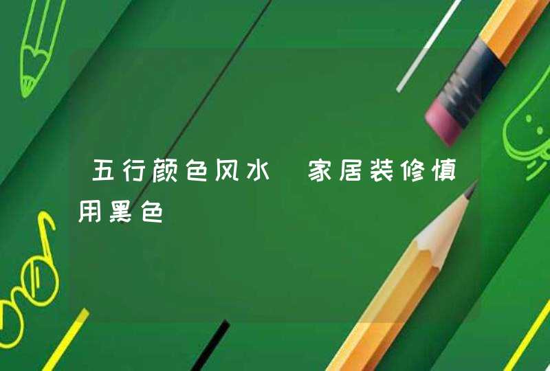 五行颜色风水_家居装修慎用黑色,第1张
