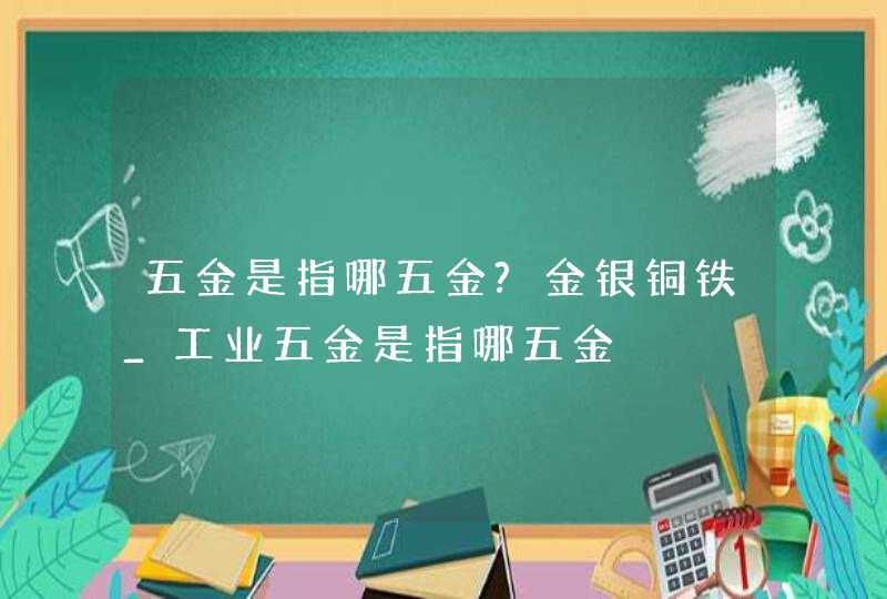 五金是指哪五金?金银铜铁_工业五金是指哪五金,第1张