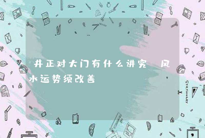 井正对大门有什么讲究_风水运势须改善,第1张