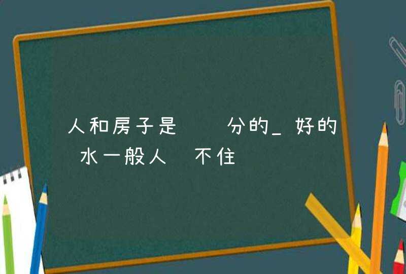 人和房子是讲缘分的_好的风水一般人镇不住,第1张