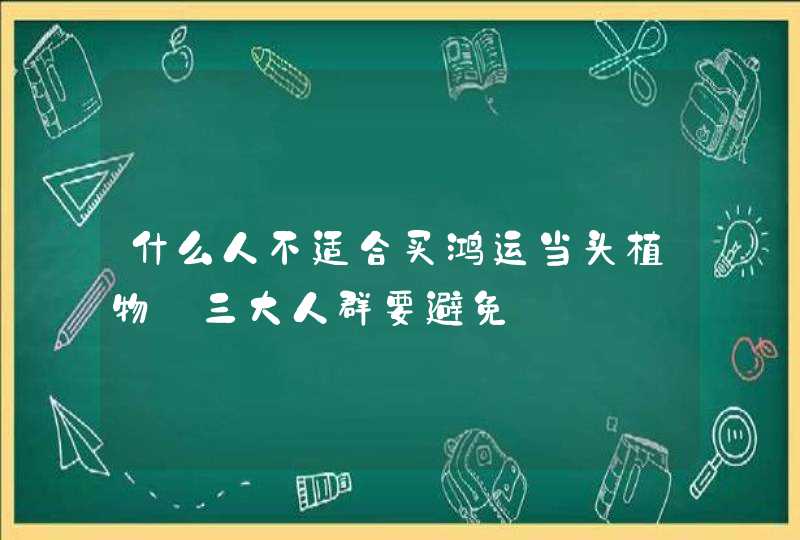 什么人不适合买鸿运当头植物_三大人群要避免,第1张