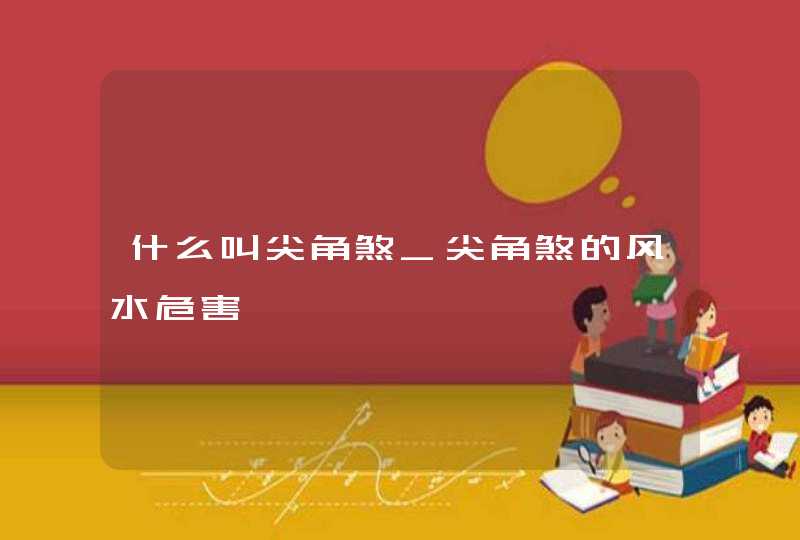 什么叫尖角煞_尖角煞的风水危害,第1张