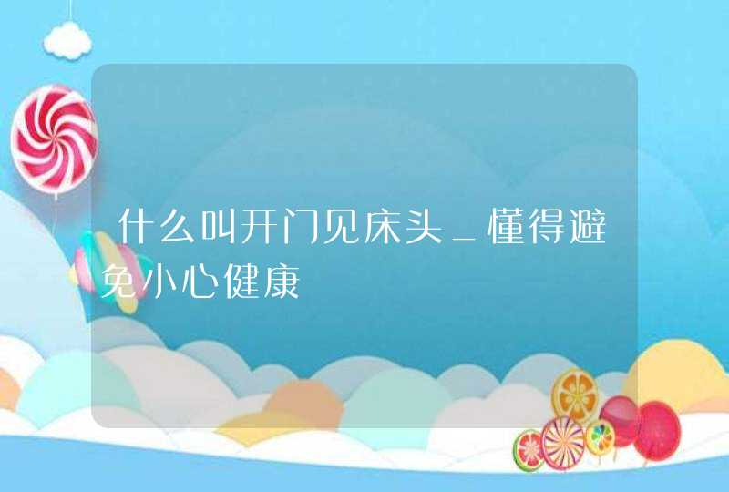 什么叫开门见床头_懂得避免小心健康,第1张