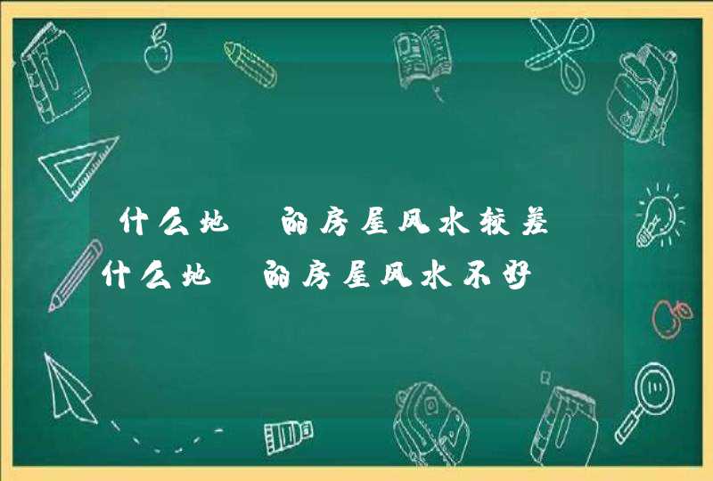 什么地段的房屋风水较差_什么地段的房屋风水不好,第1张