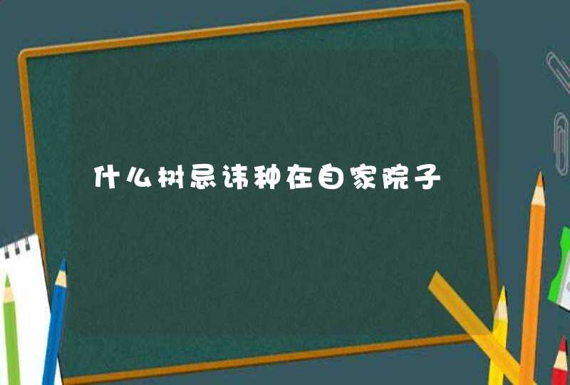 什么树忌讳种在自家院子,第1张