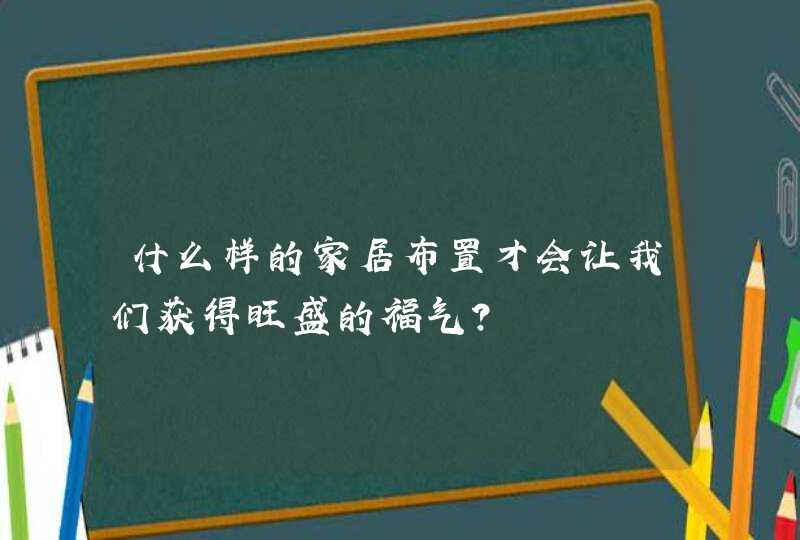 什么样的家居布置才会让我们获得旺盛的福气？,第1张