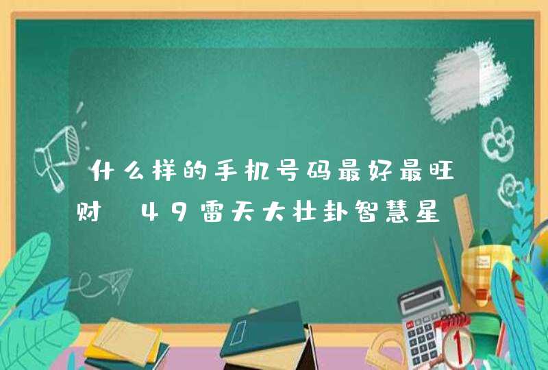 什么样的手机号码最好最旺财_49雷天大壮卦智慧星,第1张