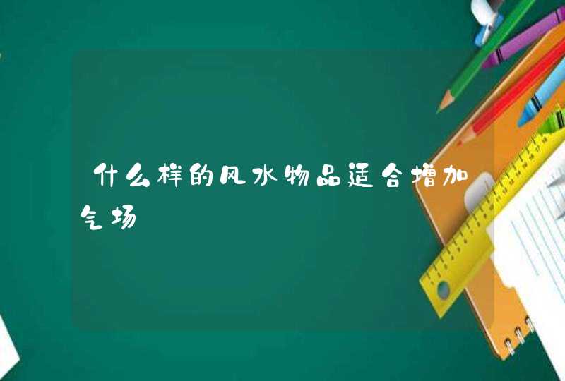 什么样的风水物品适合增加气场,第1张