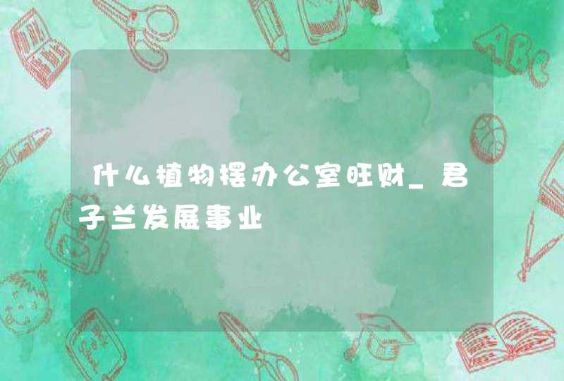 什么植物摆办公室旺财_君子兰发展事业,第1张