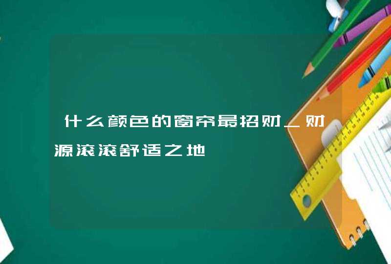 什么颜色的窗帘最招财_财源滚滚舒适之地,第1张