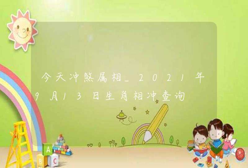 今天冲煞属相_2021年9月13日生肖相冲查询,第1张