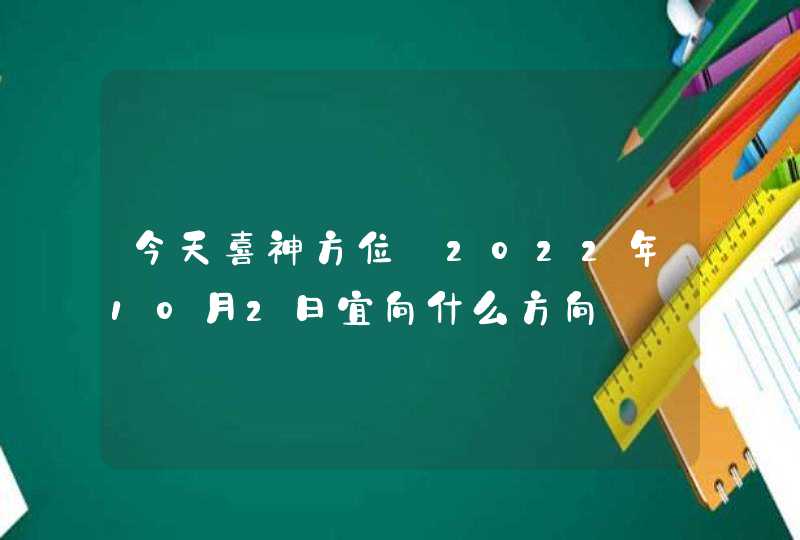 今天喜神方位_2022年10月2日宜向什么方向,第1张