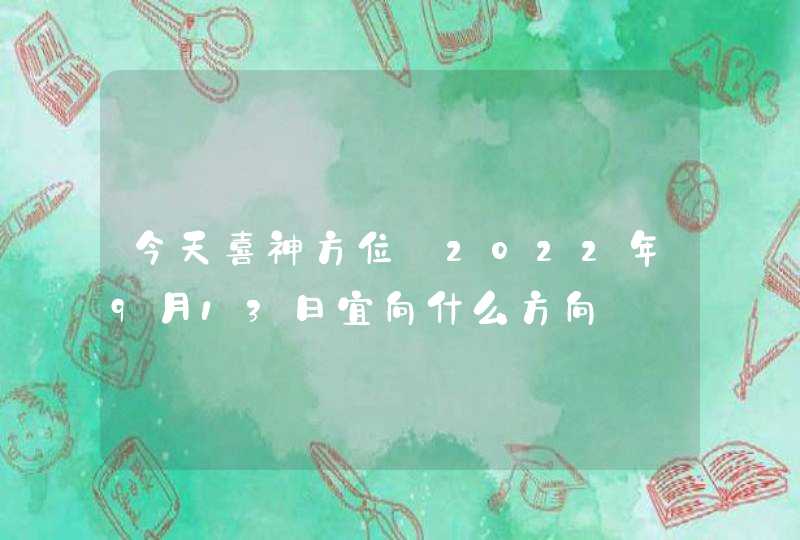 今天喜神方位_2022年9月13日宜向什么方向,第1张