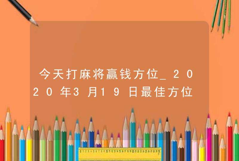 今天打麻将赢钱方位_2020年3月19日最佳方位,第1张