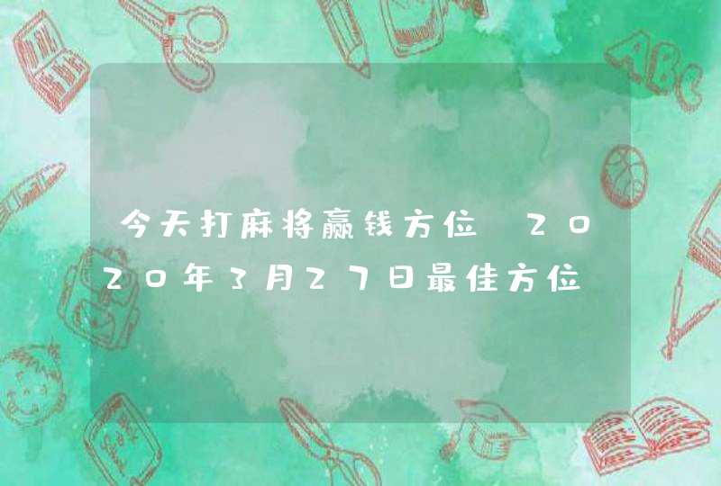 今天打麻将赢钱方位_2020年3月27日最佳方位,第1张