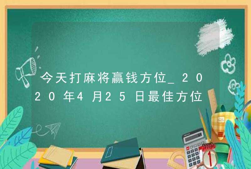 今天打麻将赢钱方位_2020年4月25日最佳方位,第1张