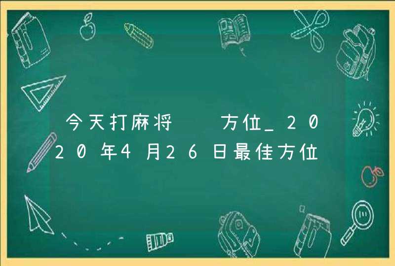 今天打麻将赢钱方位_2020年4月26日最佳方位,第1张