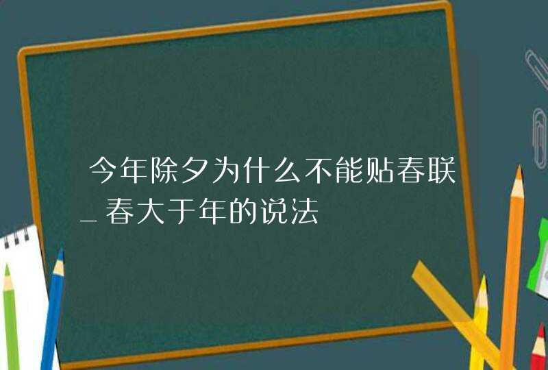 今年除夕为什么不能贴春联_春大于年的说法,第1张