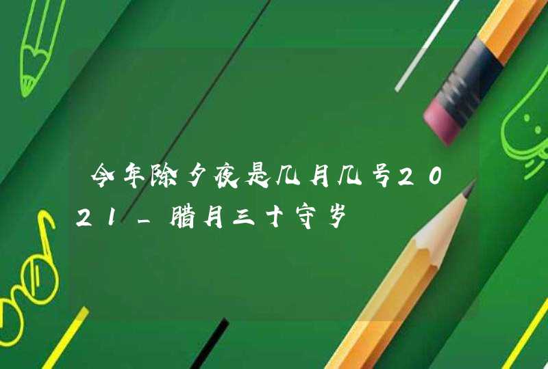 今年除夕夜是几月几号2021_腊月三十守岁,第1张