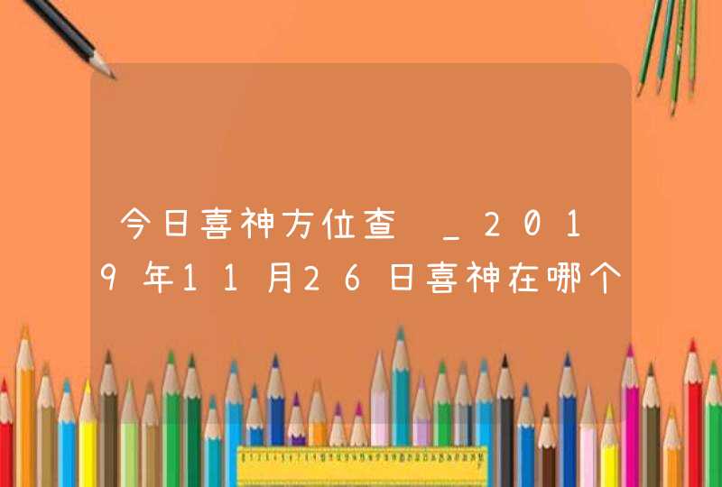 今日喜神方位查询_2019年11月26日喜神在哪个方向,第1张