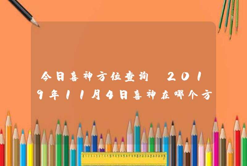 今日喜神方位查询_2019年11月4日喜神在哪个方向,第1张