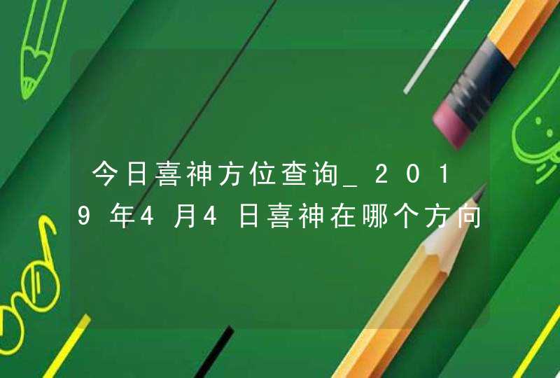 今日喜神方位查询_2019年4月4日喜神在哪个方向,第1张