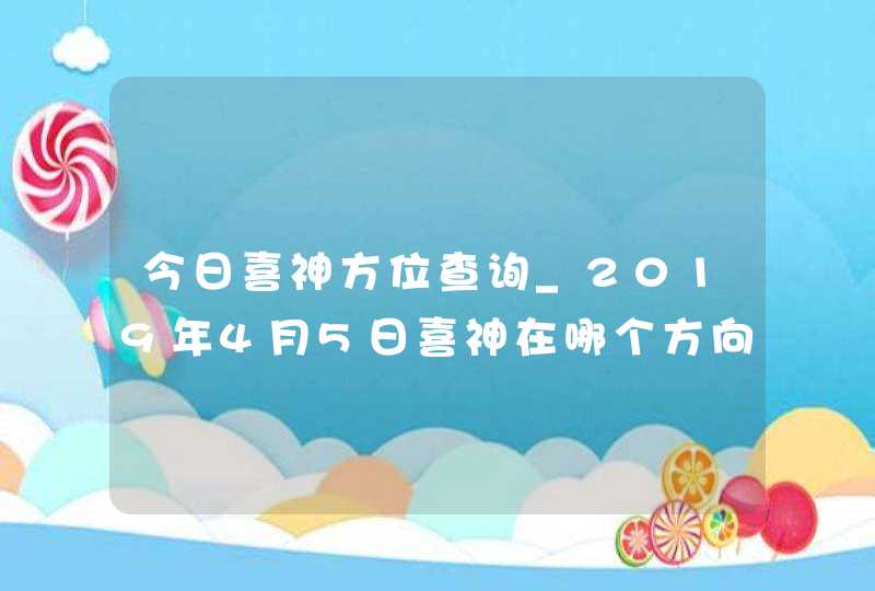 今日喜神方位查询_2019年4月5日喜神在哪个方向,第1张
