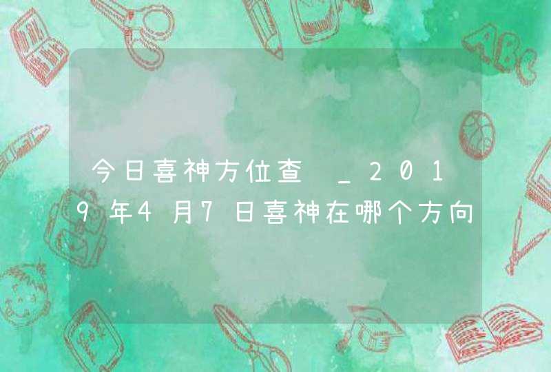 今日喜神方位查询_2019年4月7日喜神在哪个方向,第1张