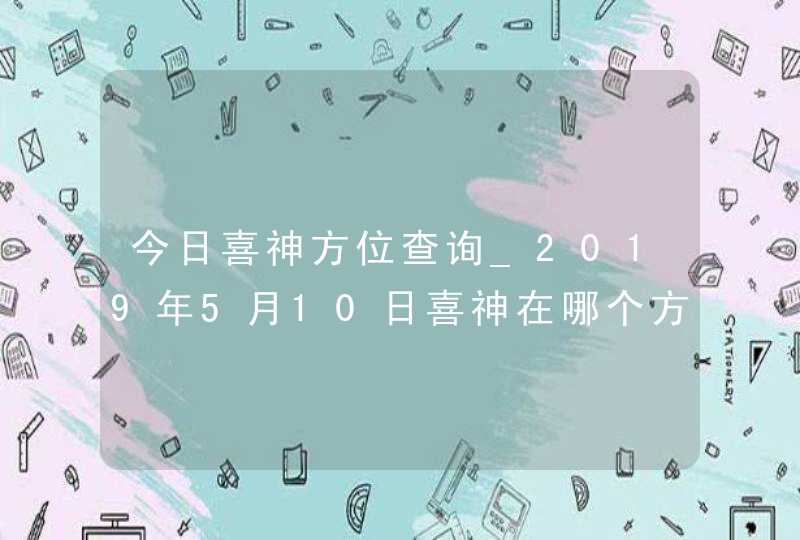 今日喜神方位查询_2019年5月10日喜神在哪个方向,第1张