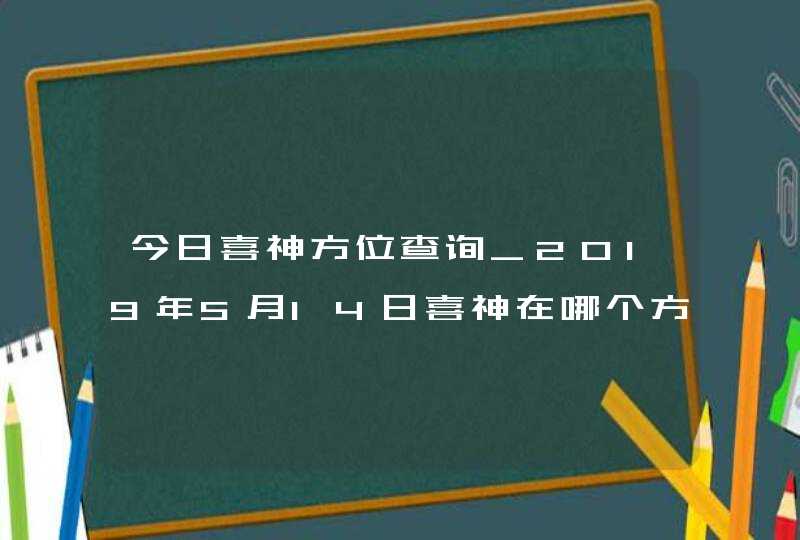 今日喜神方位查询_2019年5月14日喜神在哪个方向,第1张