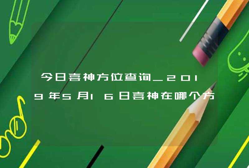 今日喜神方位查询_2019年5月16日喜神在哪个方向,第1张