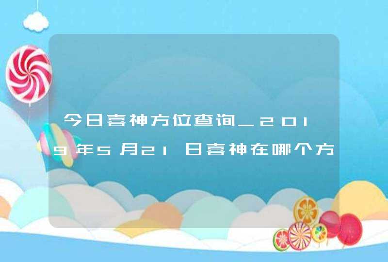今日喜神方位查询_2019年5月21日喜神在哪个方向,第1张