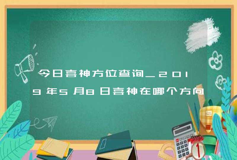 今日喜神方位查询_2019年5月8日喜神在哪个方向,第1张