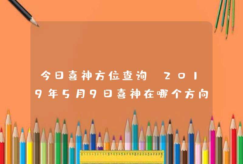 今日喜神方位查询_2019年5月9日喜神在哪个方向,第1张