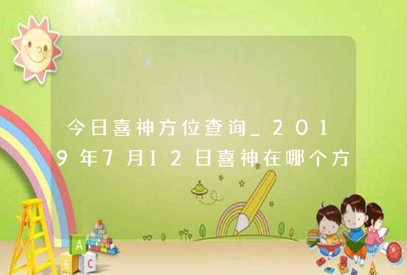 今日喜神方位查询_2019年7月12日喜神在哪个方向,第1张