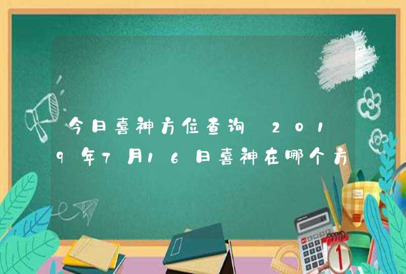 今日喜神方位查询_2019年7月16日喜神在哪个方向,第1张