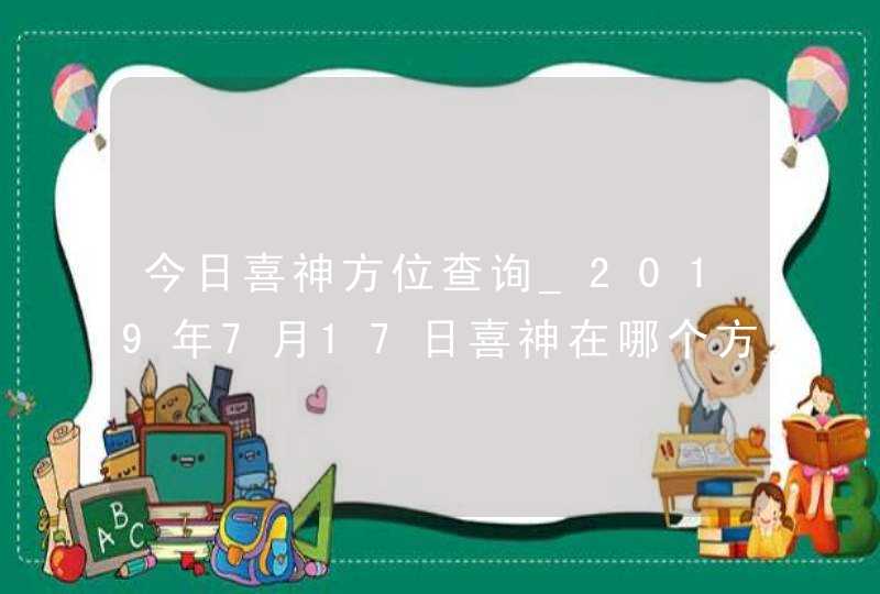 今日喜神方位查询_2019年7月17日喜神在哪个方向,第1张