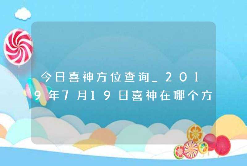 今日喜神方位查询_2019年7月19日喜神在哪个方向,第1张