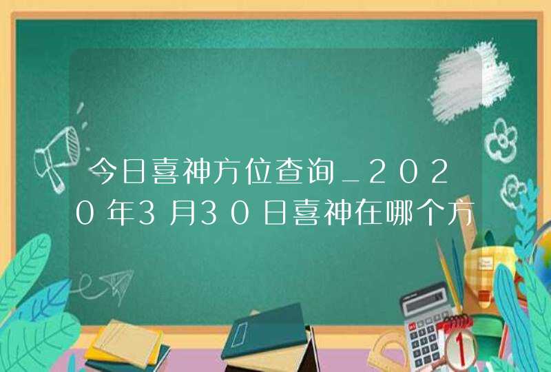 今日喜神方位查询_2020年3月30日喜神在哪个方向,第1张