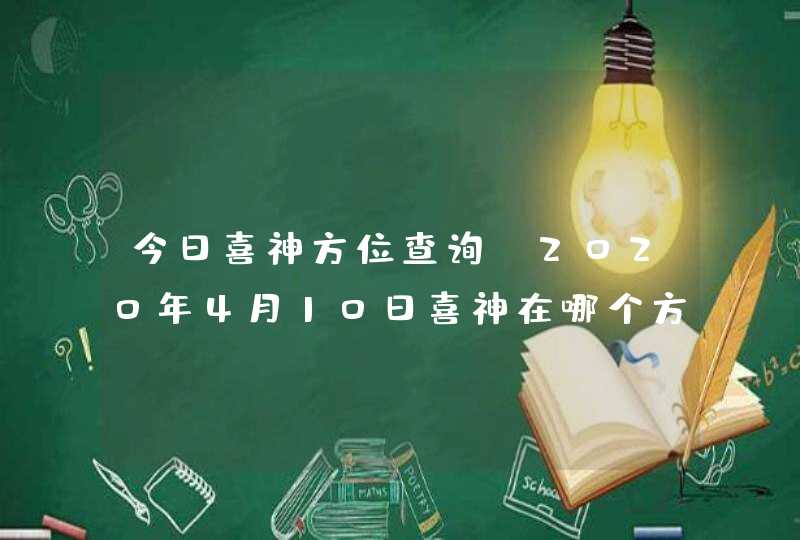 今日喜神方位查询_2020年4月10日喜神在哪个方向,第1张