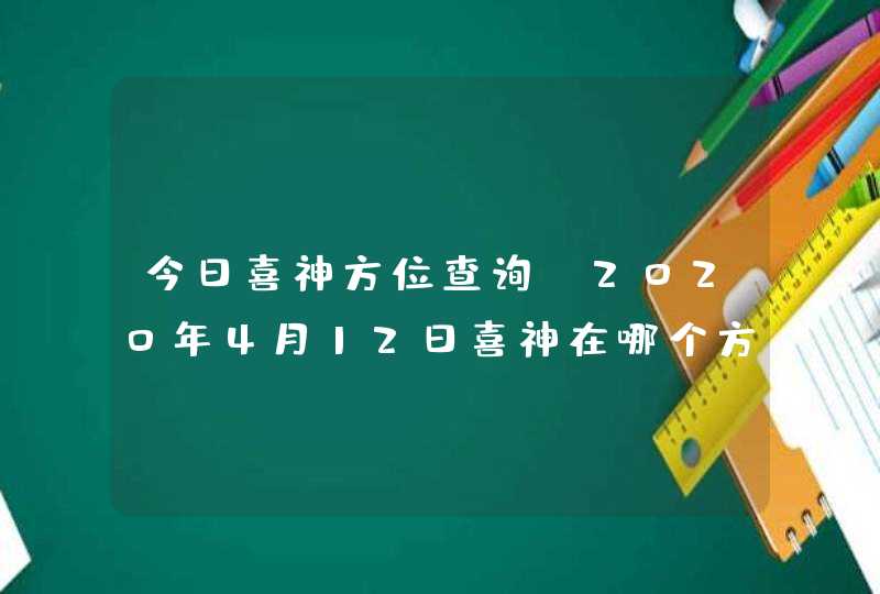 今日喜神方位查询_2020年4月12日喜神在哪个方向,第1张