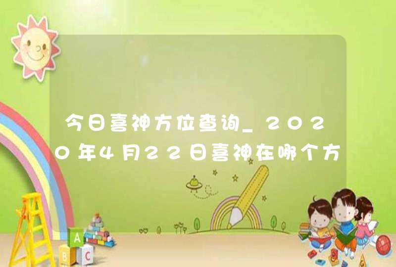 今日喜神方位查询_2020年4月22日喜神在哪个方向,第1张